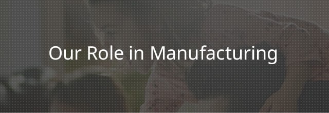 Our Role in Manufacturing