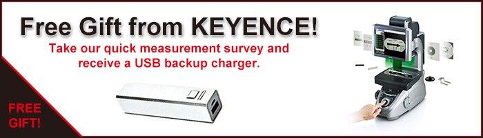 Free Gift from KEYENCE! Take our quick measurement survey and receive a USB backup charger.