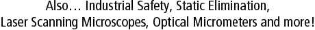 Also… Industrial Safety, Static Elimination, Laser Scanning Microscopes, Optical Micrometers and more!