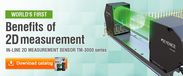 WORLD'S FIRST [Benefits of 2D measurement] IN-LINE 2D MEASUREMENT SENSOR TM-3000 series [Download Catalog]