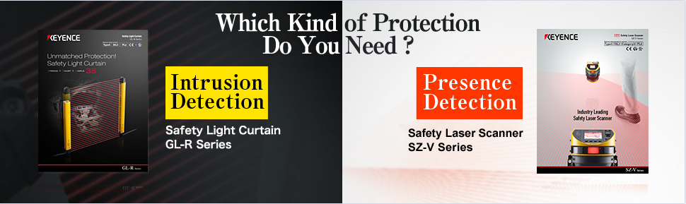 Which Kind of Protection Do You Need? ・【Intrusion Detection】Safety Light Curtain GL-R Series ・【Presence Detection】Safety Laser Scanner SZ-V Series