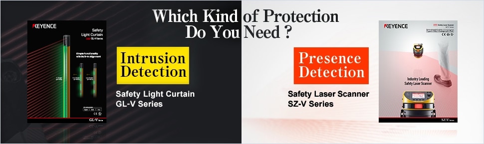 Which Kind of Protection Do You Need? ・【Intrusion Detection】Safety Light Curtain GL-R Series ・【Presence Detection】Safety Laser Scanner SZ-V Series