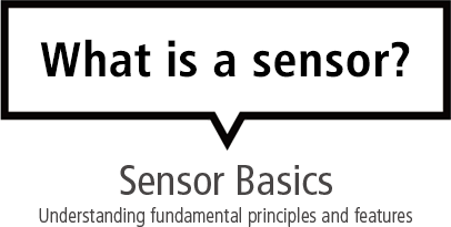 What is a sensor? Sensor Basics Understanding fundamental principles and features