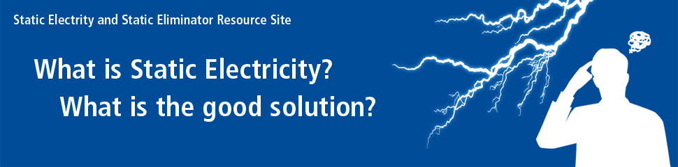 Static Electrity and Static Eliminator Resource Site. What is Static Electricity? What is the good solution?