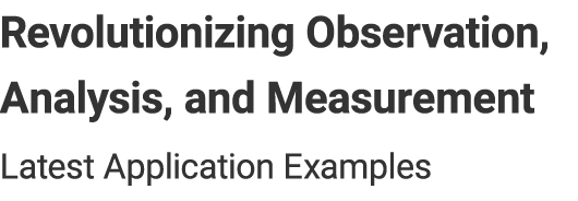 Revolutionizing Observation, Analysis, and Measurement - Latest Application Examples