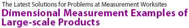 The Latest Solutions for Problems at Measurement Worksites | Dimensional Measurement Examples of Large-scale Products